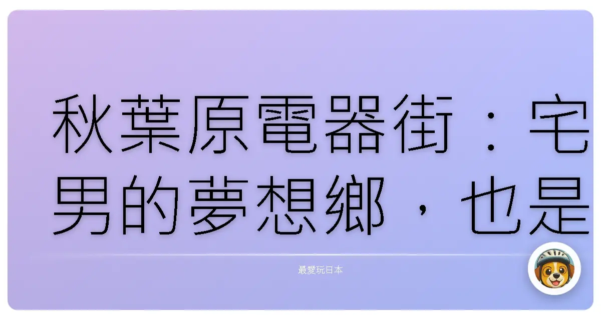 秋葉原電器街：宅男的夢想鄉，也是我的青春啊