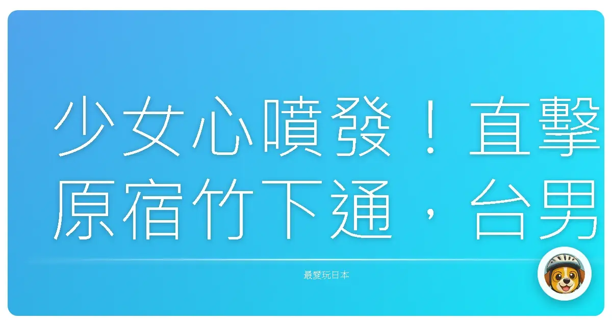 少女心噴發！直擊原宿竹下通，台男也瘋狂的時尚散步地圖