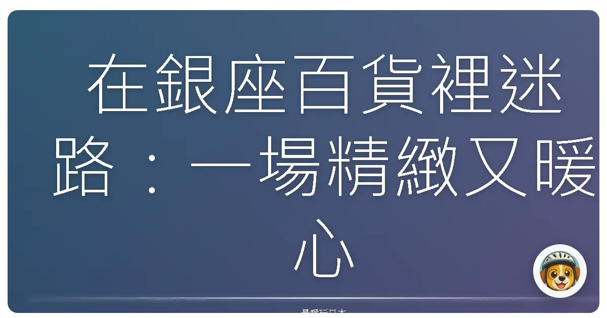 在銀座百貨裡迷路：一場精緻又暖心的探索之旅