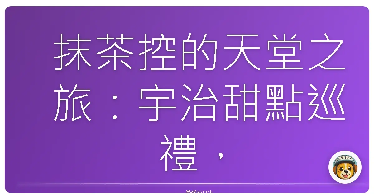 抹茶控的天堂之旅：宇治甜點巡禮，幸福感爆棚！