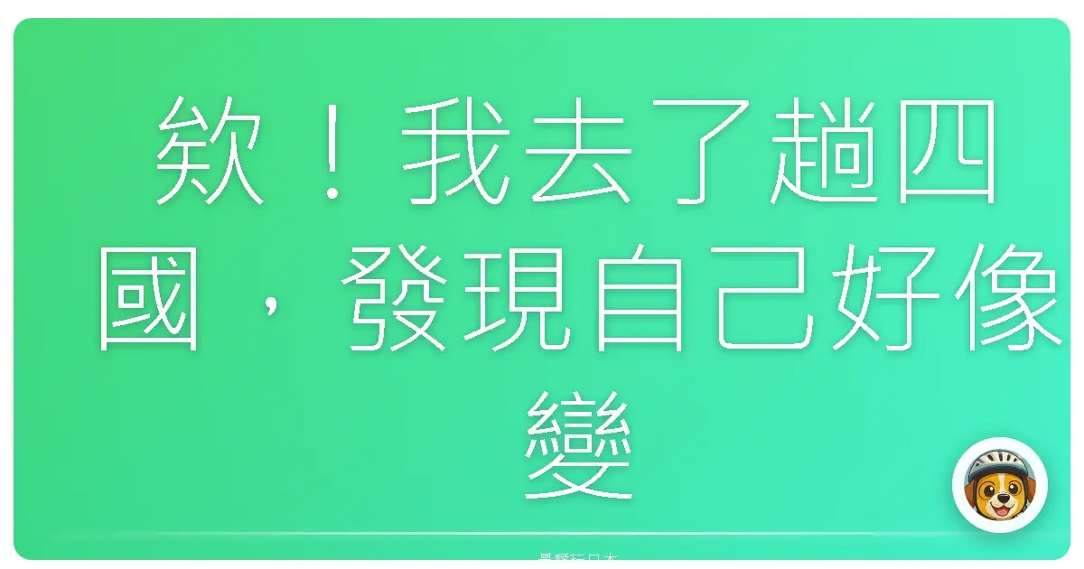 欸!我去了趟四國,發現自己好像變成另一個人
