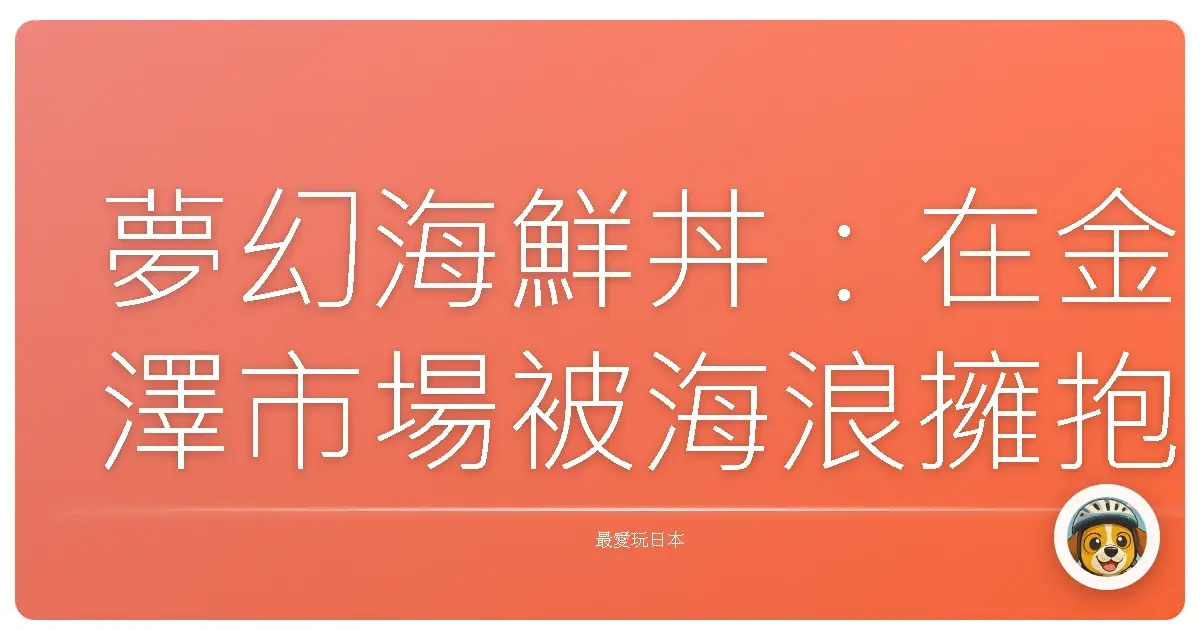 夢幻海鮮丼:在金澤市場被海浪擁抱的一天