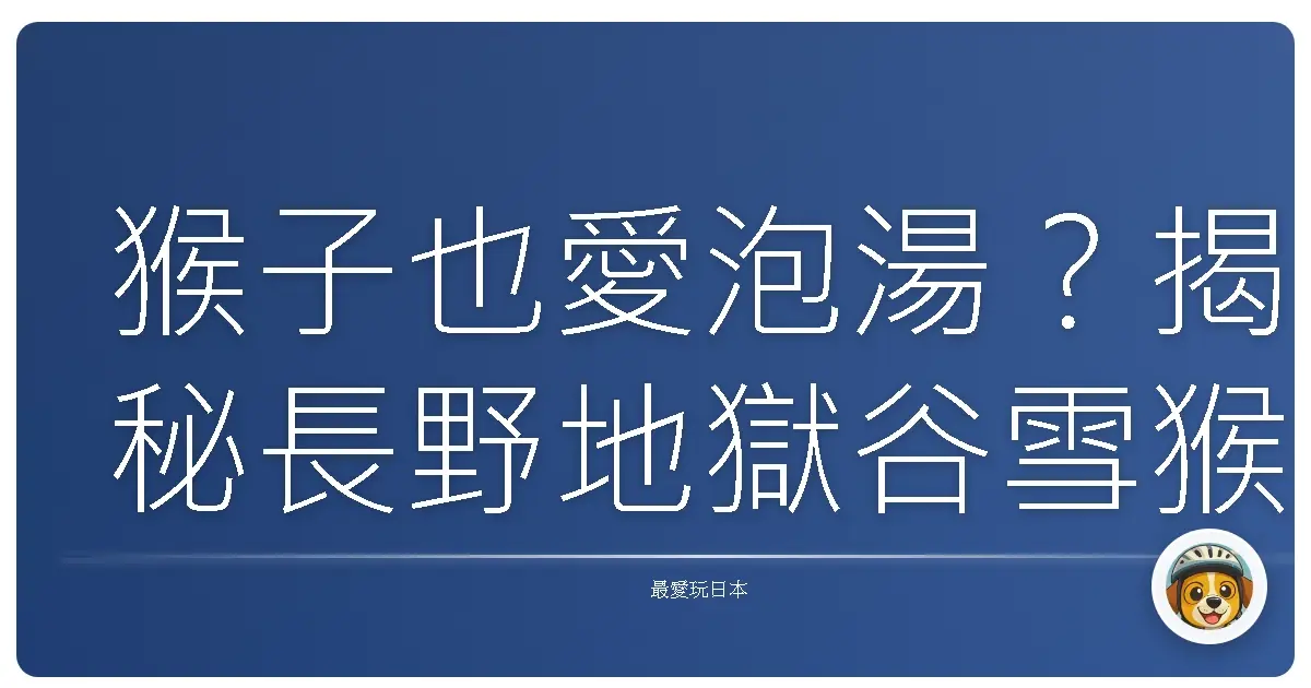 猴子也愛泡湯？揭秘長野地獄谷雪猴的超療癒日常！