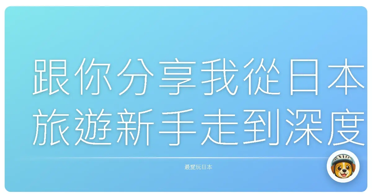 跟你分享我從日本旅遊新手走到深度玩家的區域推薦
