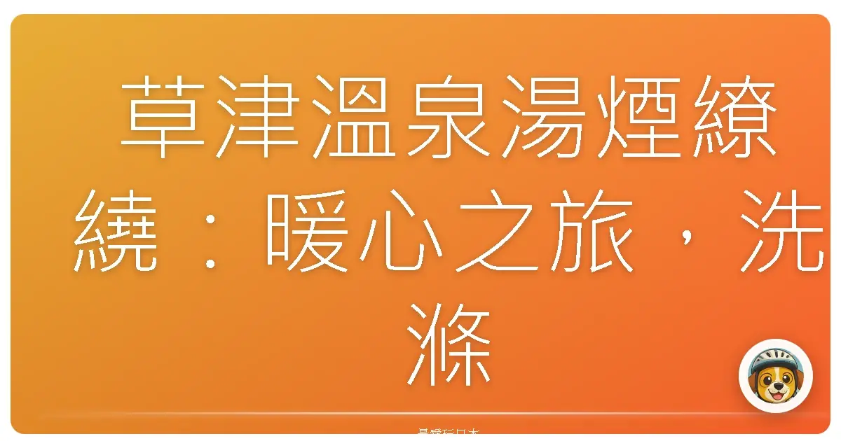 草津溫泉湯煙繚繞:暖心之旅,洗滌身心的療癒體驗