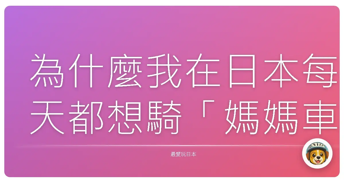 為什麼我在日本每天都想騎「媽媽車」?原來不只我被圈粉!