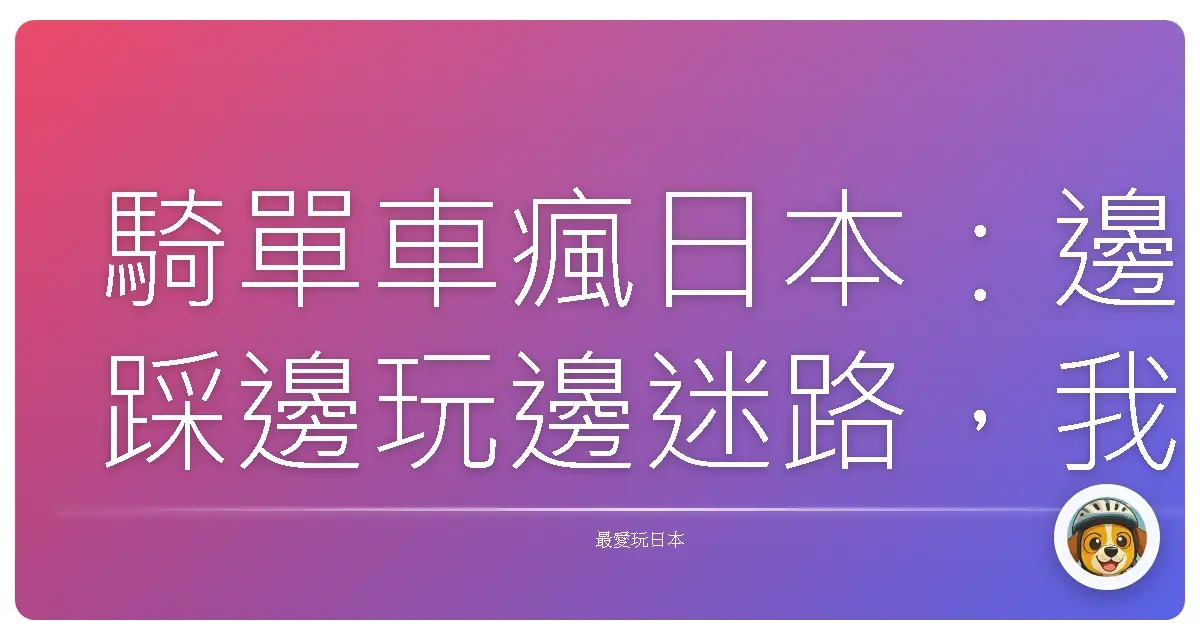 騎單車瘋日本：邊踩邊玩邊迷路，我的爆肝冒險筆記！