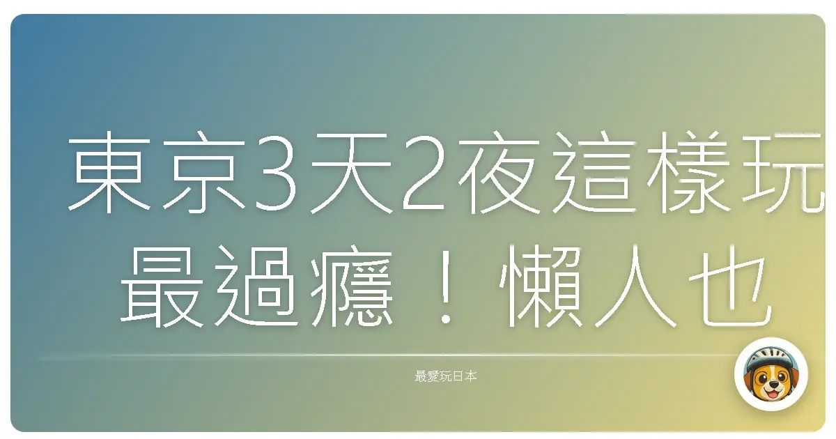 東京3天2夜這樣玩最過癮！懶人也能爽爽走、爽爽吃、爽爽拍