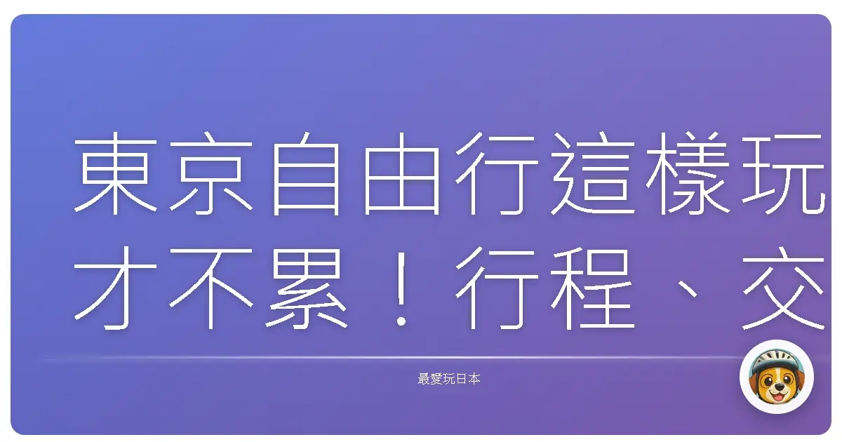 東京自由行這樣玩才不累！行程、交通、購物一篇搞定，第一次去就像老司機