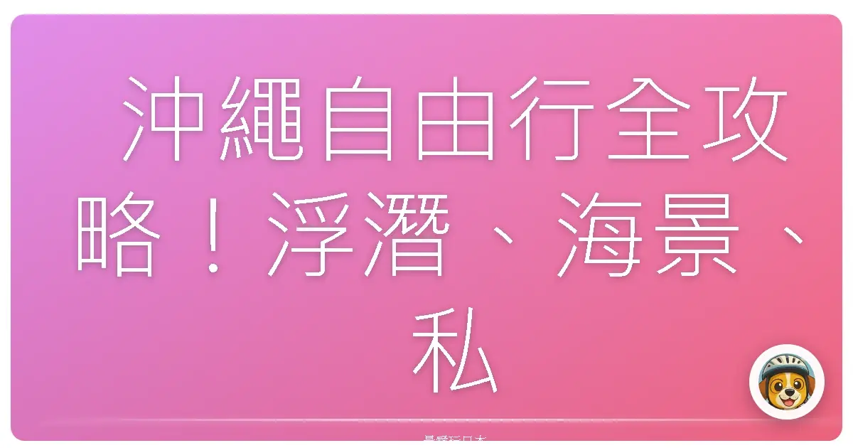 沖繩自由行全攻略!浮潛、海景、私房秘境一次打包帶走🌊🏝️🍍