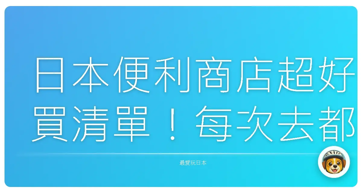 日本便利商店超好買清單!每次去都想搬整家店回來!