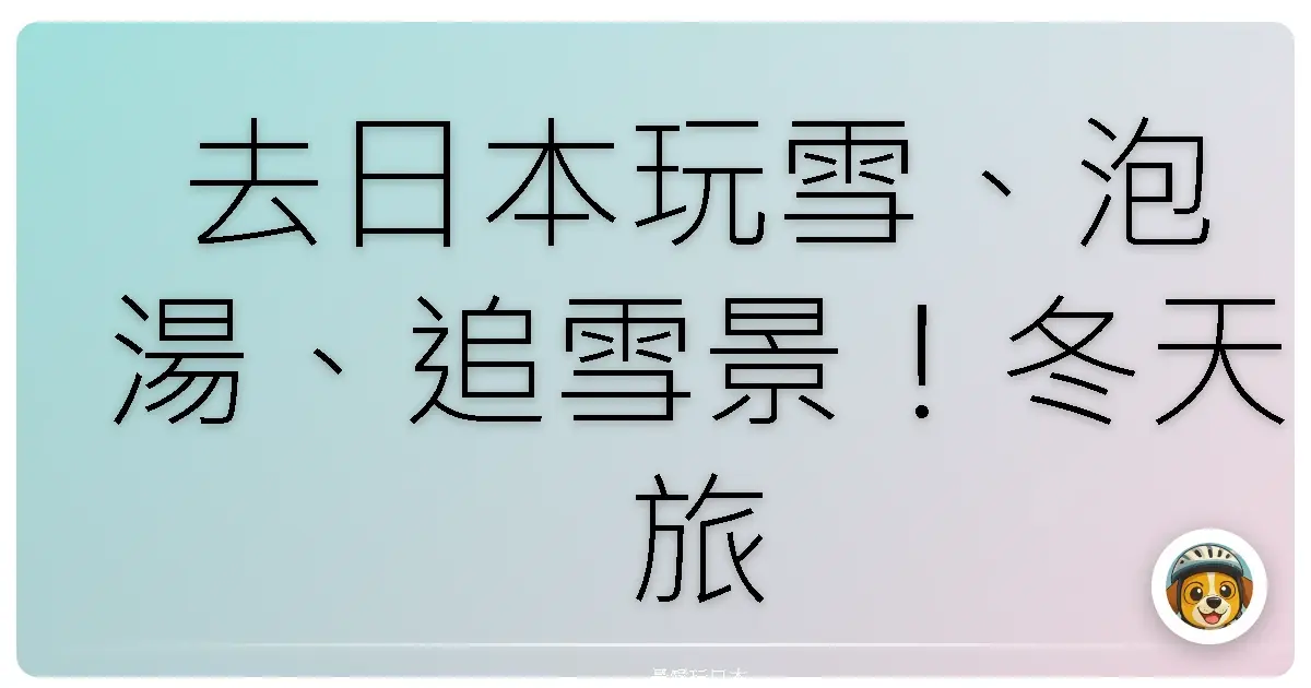 去日本玩雪、泡湯、追雪景！冬天旅行超爽玩法分享給你