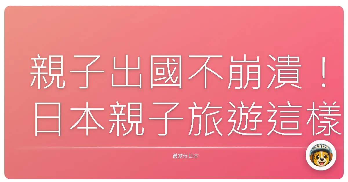 親子出國不崩潰！日本親子旅遊這樣玩，小孩放電大人也充電！