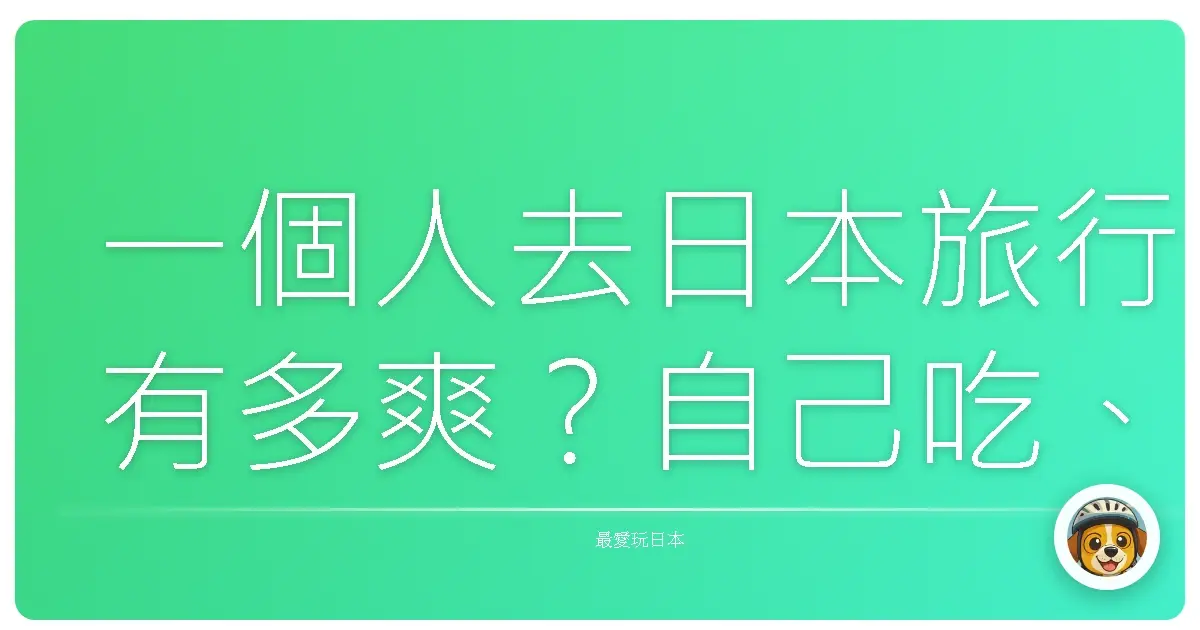 一個人去日本旅行有多爽?自己吃、自己逛、自己決定,爽度爆表!
