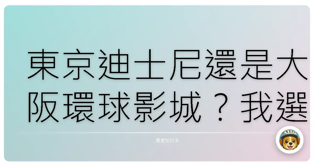 東京迪士尼還是大阪環球影城？我選錯一次後就知道下次該去哪了！