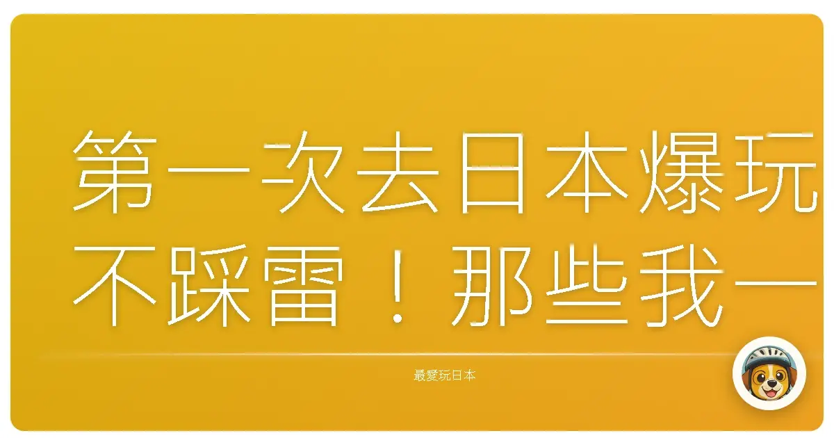 第一次去日本爆玩不踩雷!那些我一開始也不知道的小細節你千萬別錯過