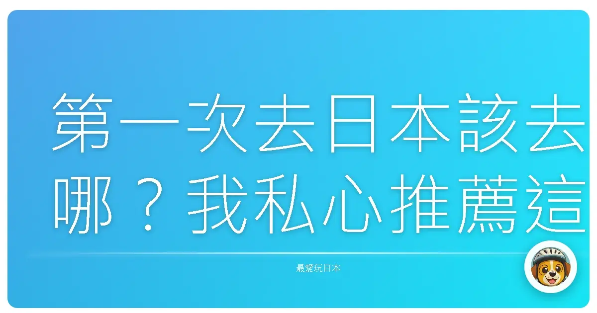 第一次去日本該去哪？我私心推薦這幾個地方最值得！