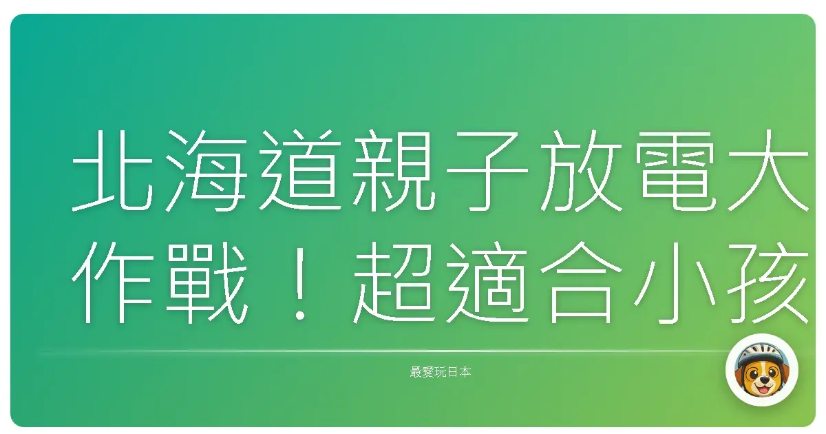 北海道親子放電大作戰！超適合小孩放風又讓爸媽輕鬆的秘密基地大公開