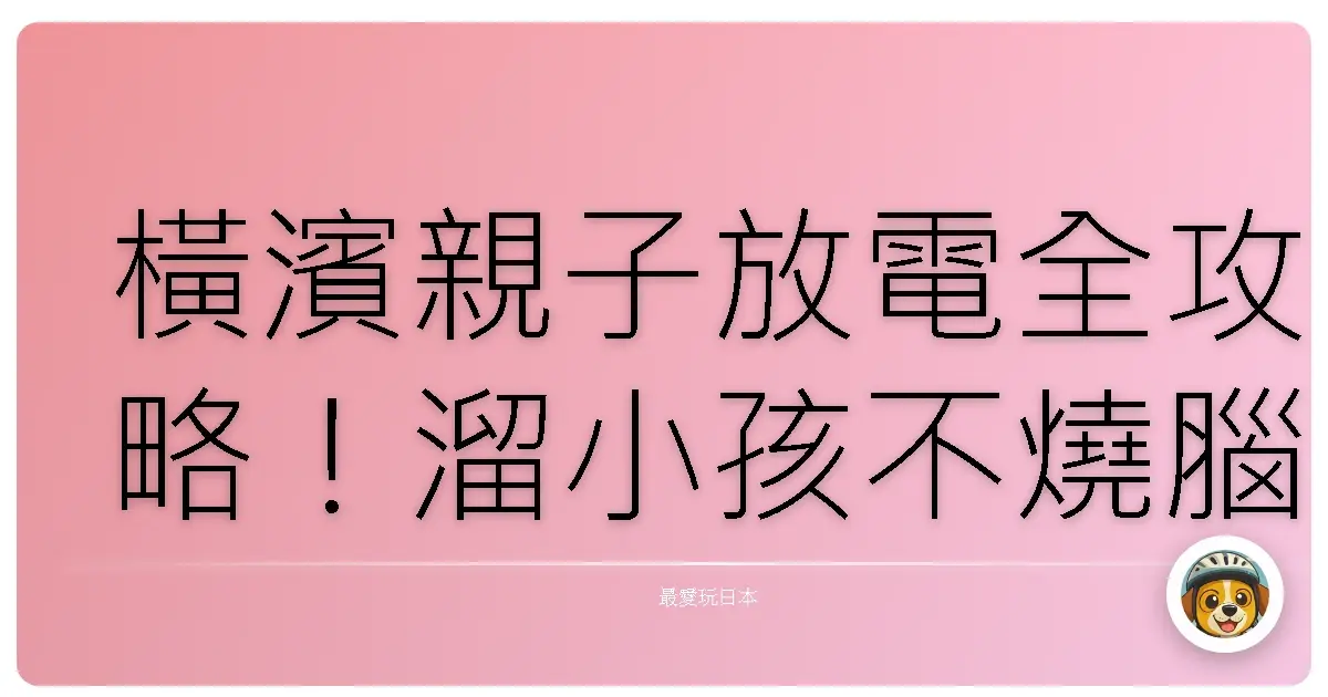 橫濱親子放電全攻略!溜小孩不燒腦,媽媽也能喘口氣~(內含私房路線)