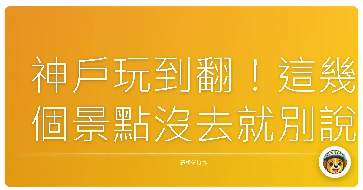 神戶玩到翻!這幾個景點沒去就別說你來過神戶啦!