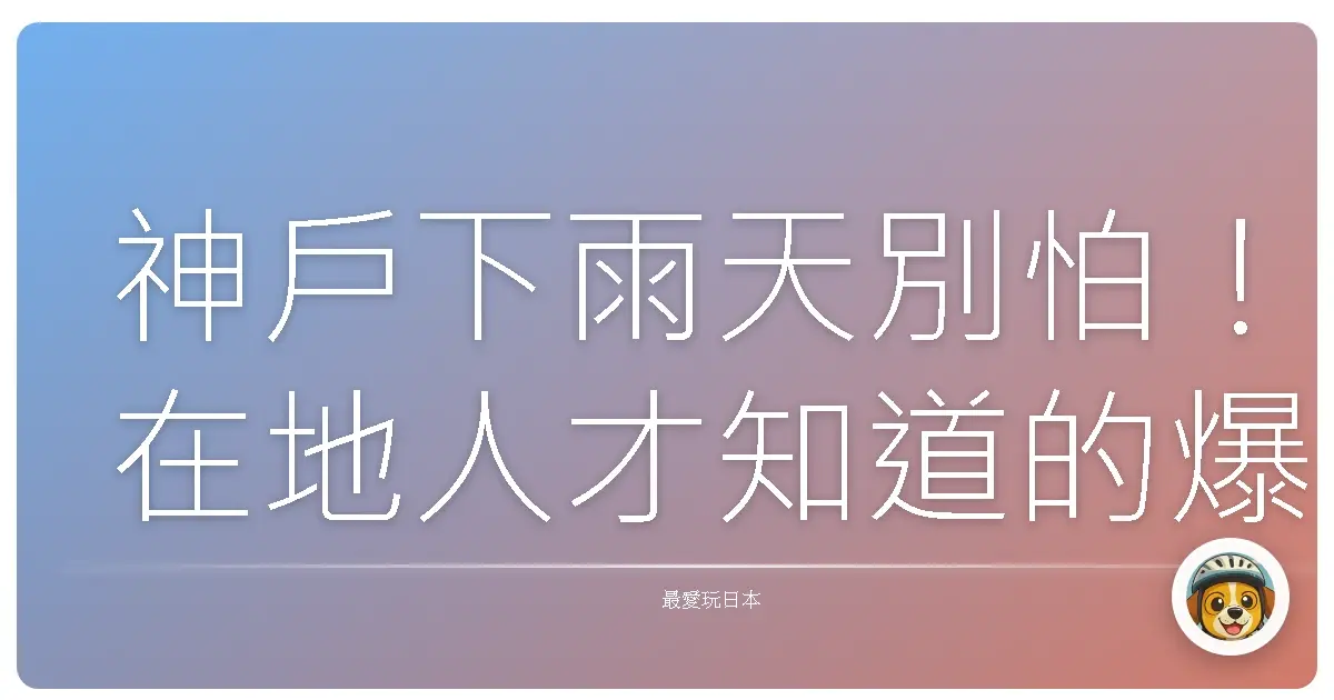 神戶下雨天別怕！在地人才知道的爆好玩雨備行程，讓你雨天也能嗨翻天！