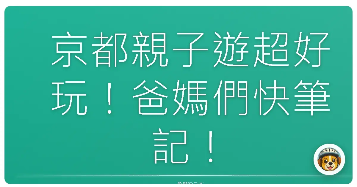 京都親子遊超好玩！爸媽們快筆記！這些地方小孩玩到不想回家啦！