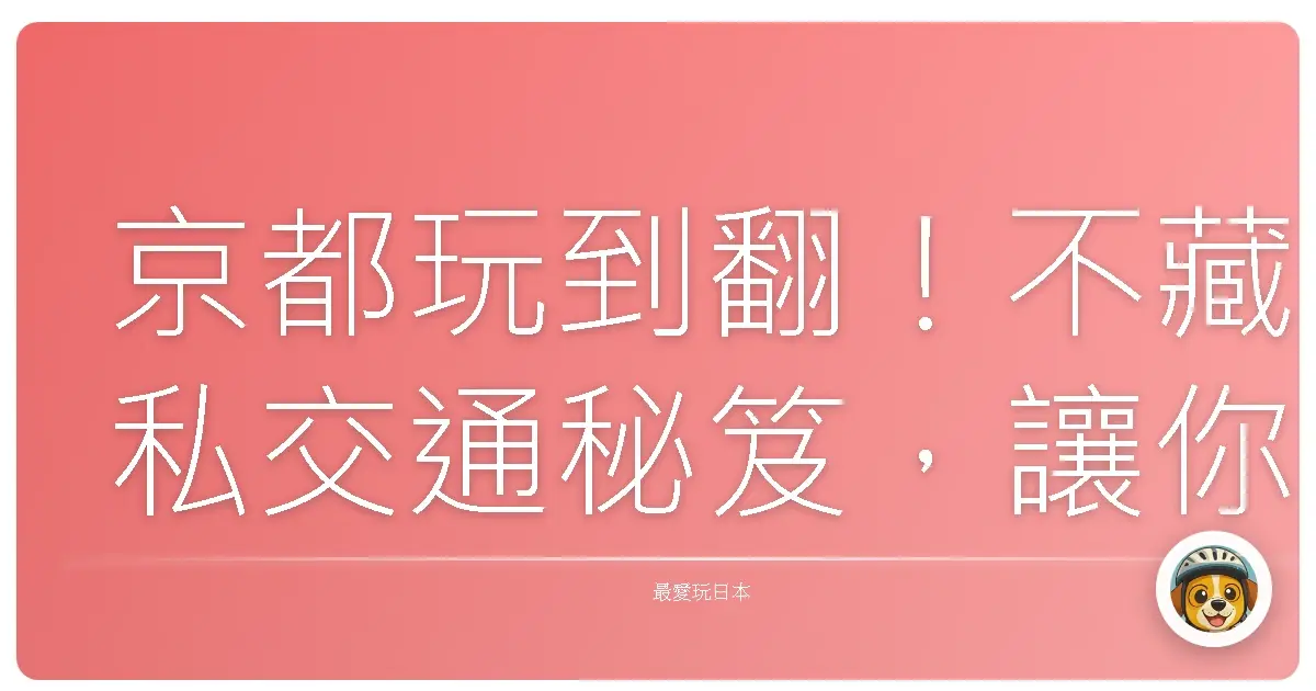 京都玩到翻！不藏私交通秘笈，讓你少走冤枉路，荷包不失血！