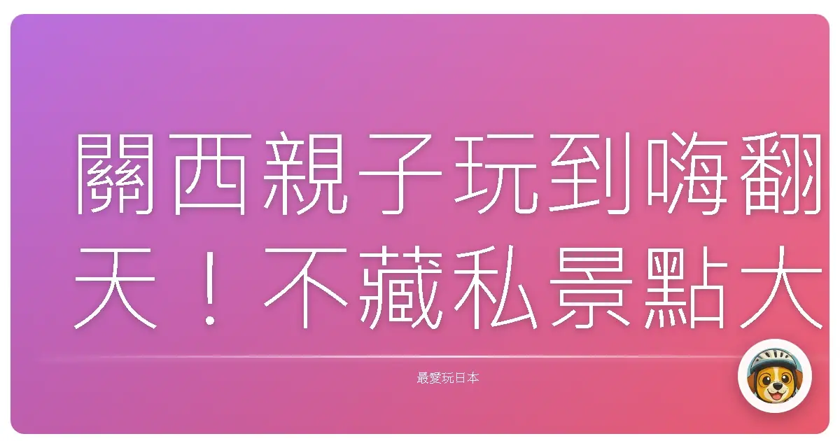 關西親子玩到嗨翻天！不藏私景點大公開，保證小孩放電爸媽輕鬆！