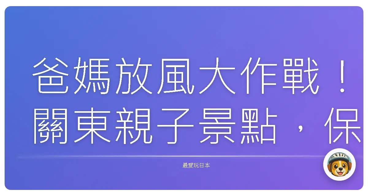 爸媽放風大作戰!關東親子景點,保證小孩玩到沒電,大人也能喘口氣!