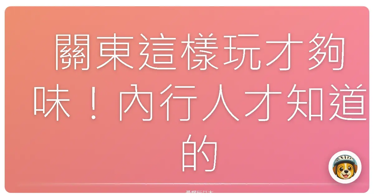 關東這樣玩才夠味！內行人才知道的超夯景點，保證你玩到不想回家啦！