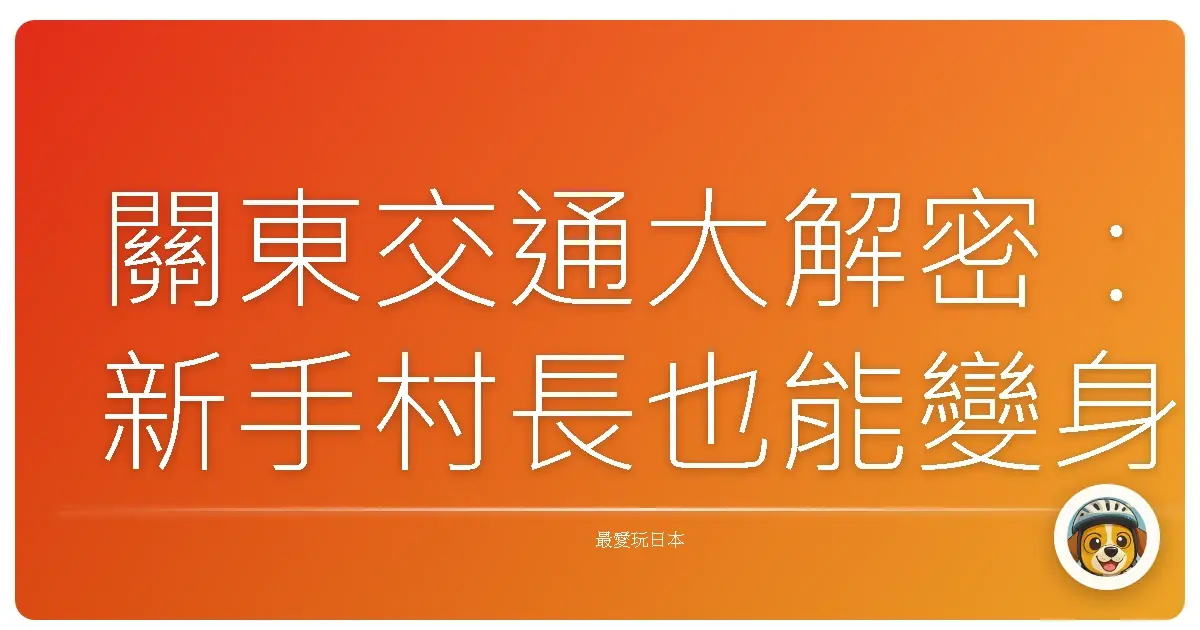 關東交通大解密：新手村長也能變身東京通！