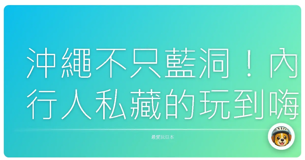 沖繩不只藍洞！內行人私藏的玩到嗨翻天行程大公開，保證你回來胖三公斤！