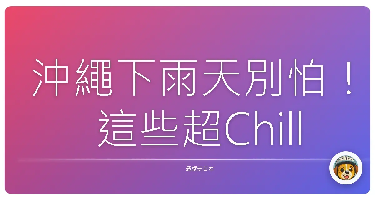 沖繩下雨天別怕！這些超Chill室內景點讓你玩到嗨翻天啦！