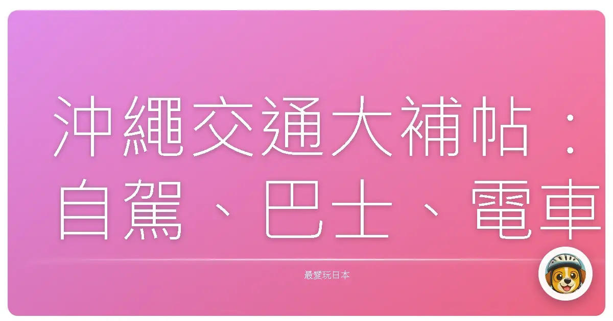 沖繩交通大補帖：自駕、巴士、電車，哪個才是你的菜？（內含血淚教訓與省錢小撇步！）