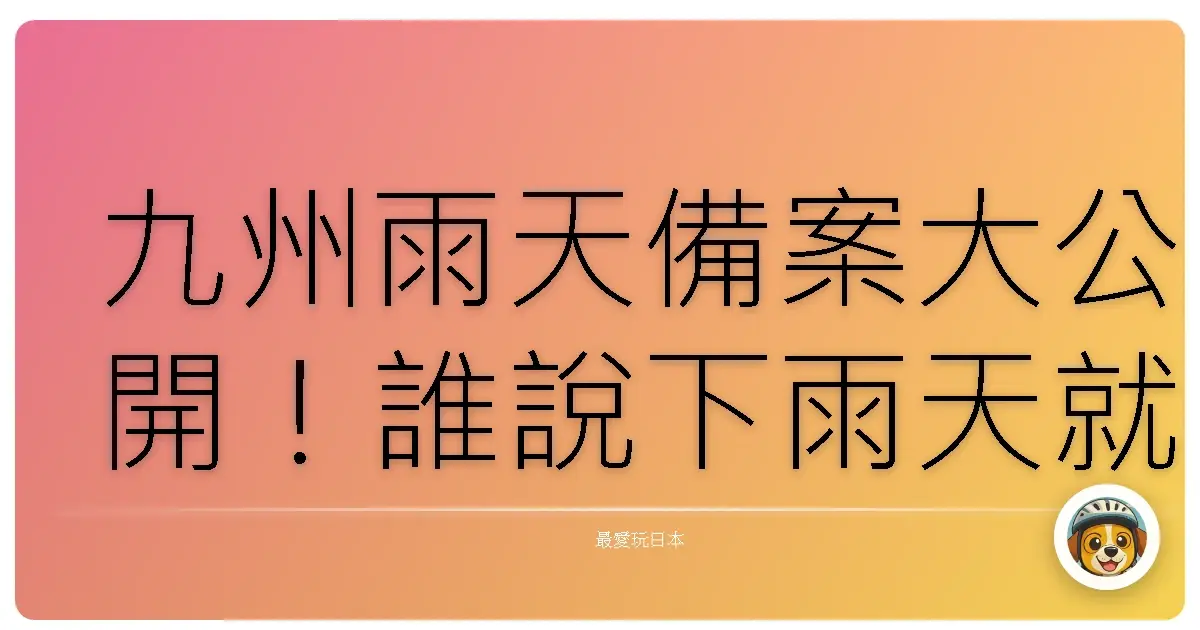 九州雨天備案大公開！誰說下雨天就只能在家耍廢？