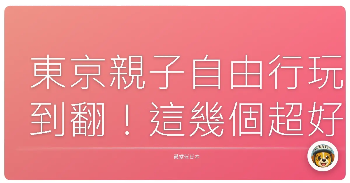東京親子自由行玩到翻！這幾個超好玩景點沒去會捶心肝啦！