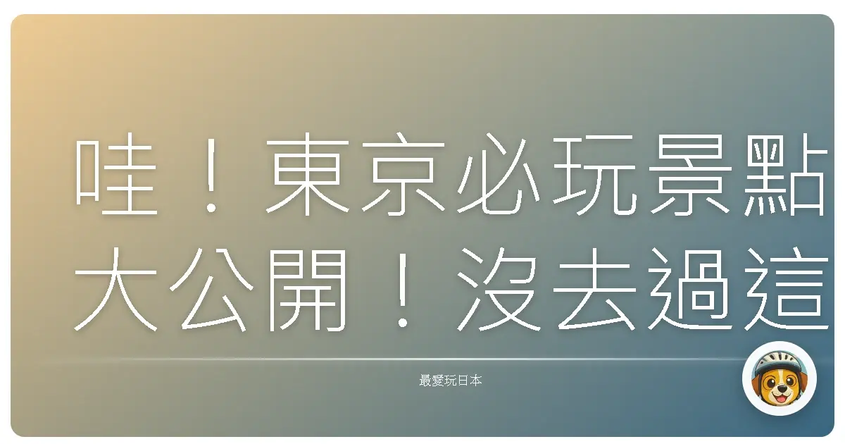 哇！東京必玩景點大公開！沒去過這些地方別說你來過東京啦！