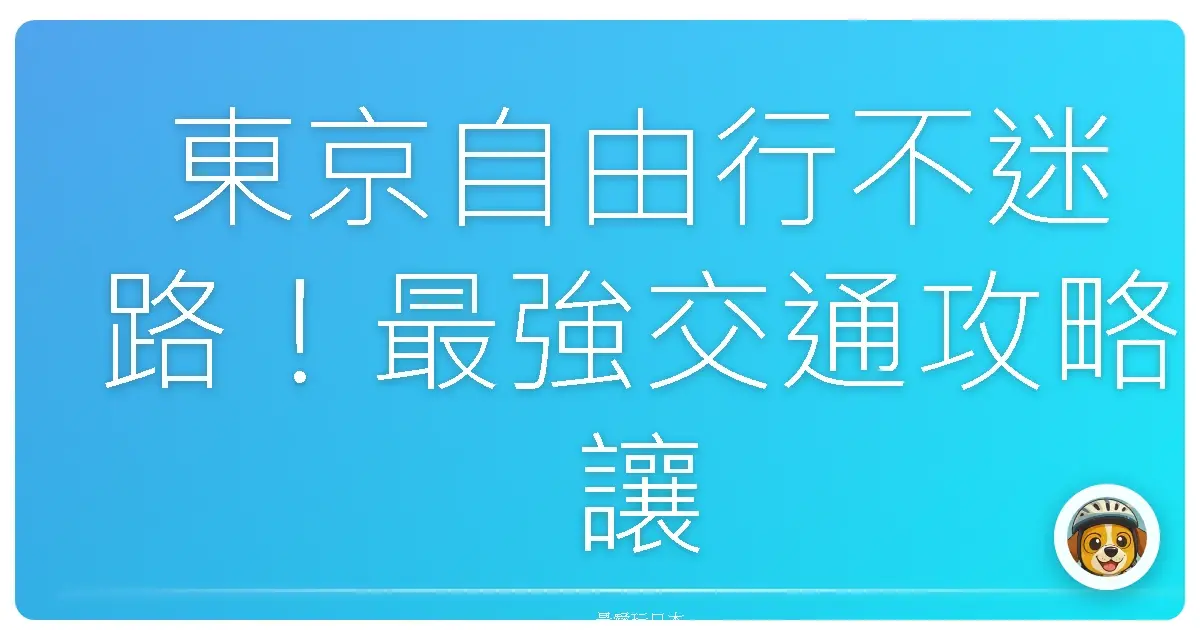 東京自由行不迷路!最強交通攻略讓你像當地人一樣趴趴走!