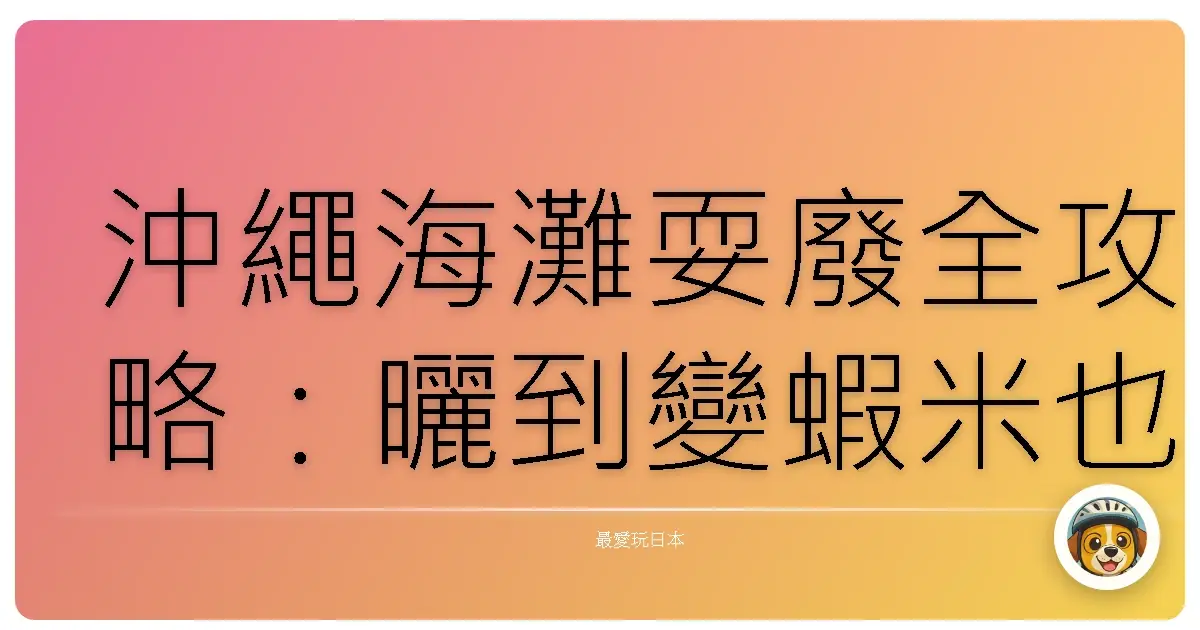 沖繩海灘耍廢全攻略：曬到變蝦米也要去的超Chill海島天堂！