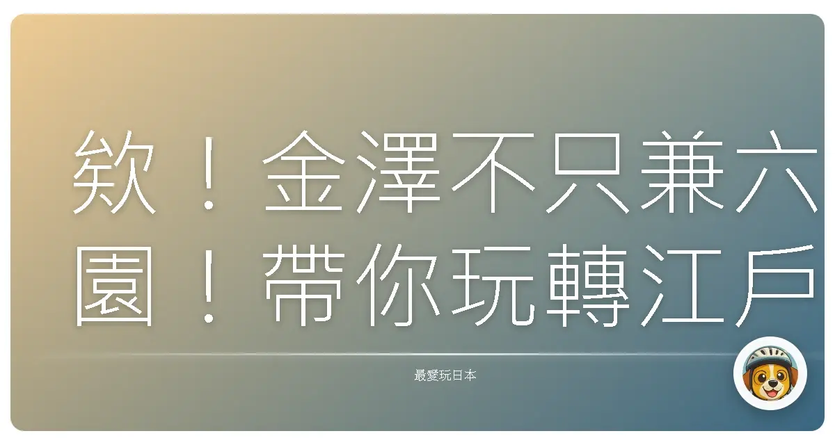 欸!金澤不只兼六園!帶你玩轉江戶味,體驗爆笑和風日常!
