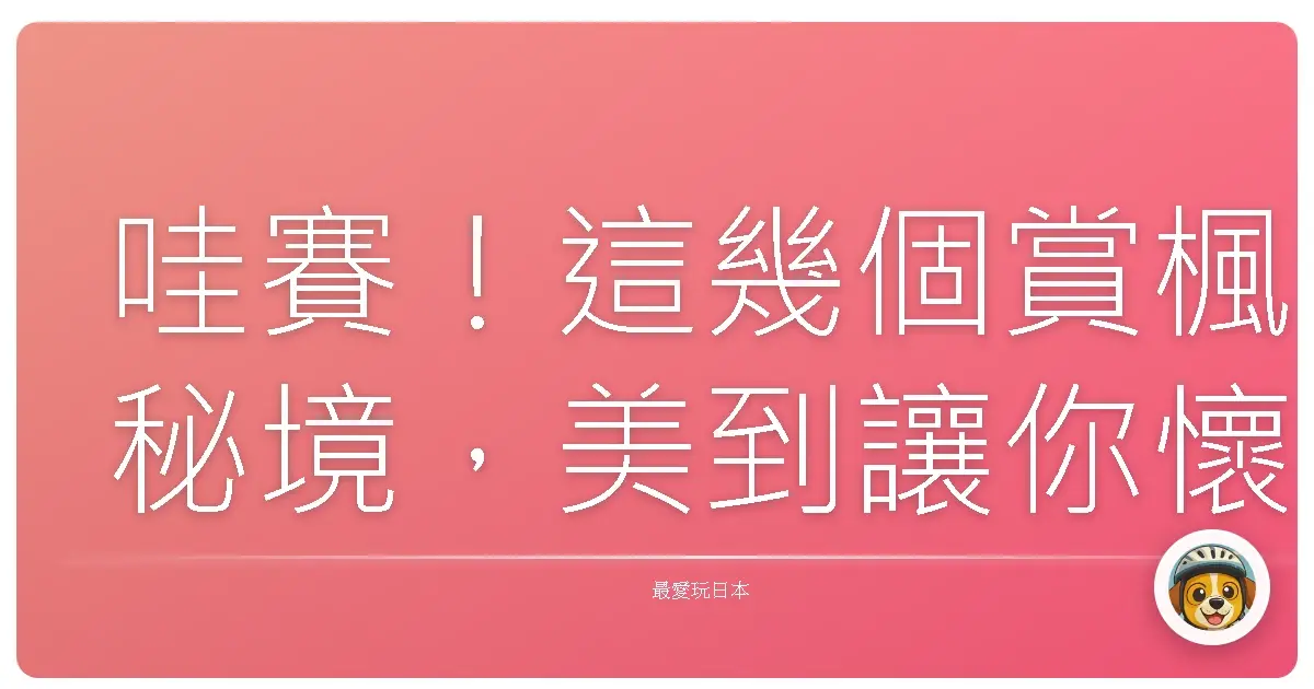 哇賽!這幾個賞楓秘境,美到讓你懷疑人生啦!不衝真的會後悔!