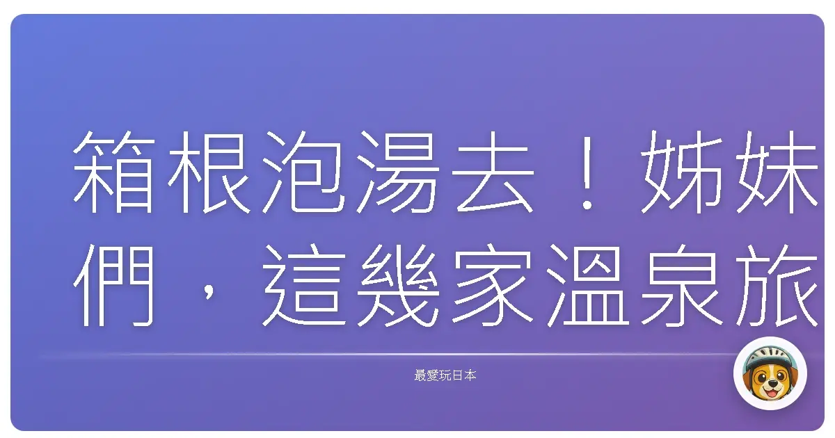 箱根泡湯去！姊妹們，這幾家溫泉旅館保證妳們美到冒泡！