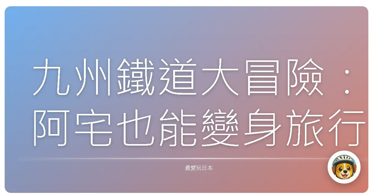 九州鐵道大冒險：阿宅也能變身旅行達人！