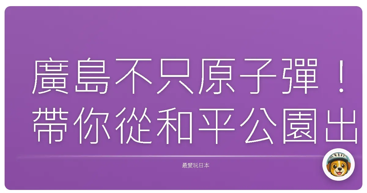 廣島不只原子彈！帶你從和平公園出發，玩轉不一樣的廣島～（淚中帶笑保證不沉重！）