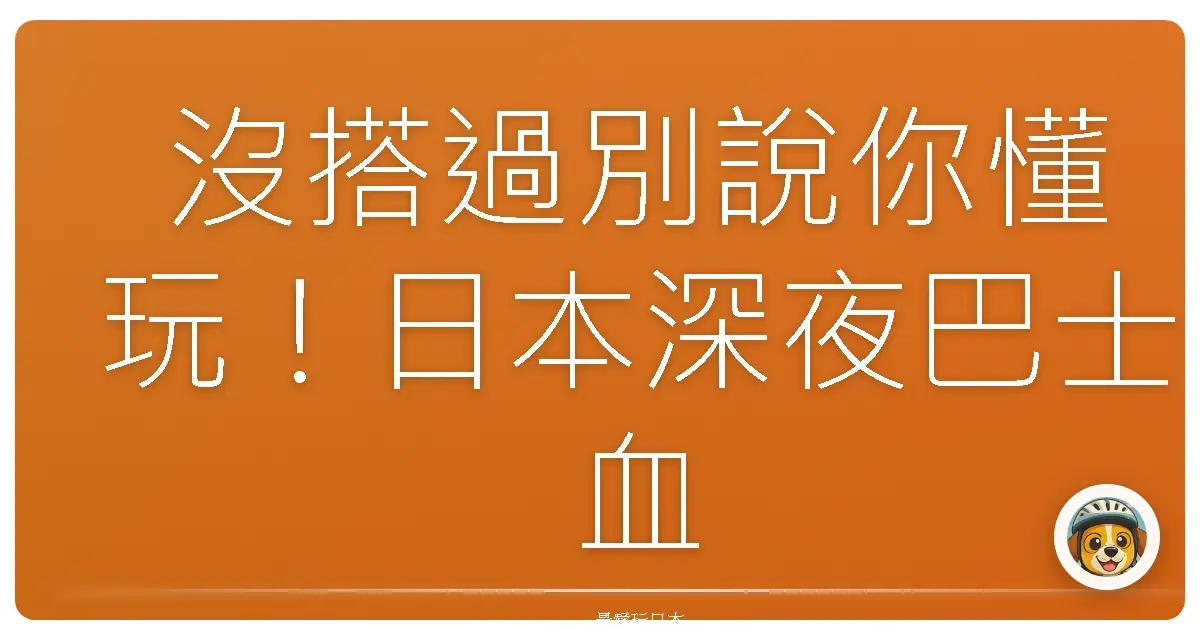 沒搭過別說你懂玩！日本深夜巴士血淚史，保證讓你笑著上車，哭著下車！