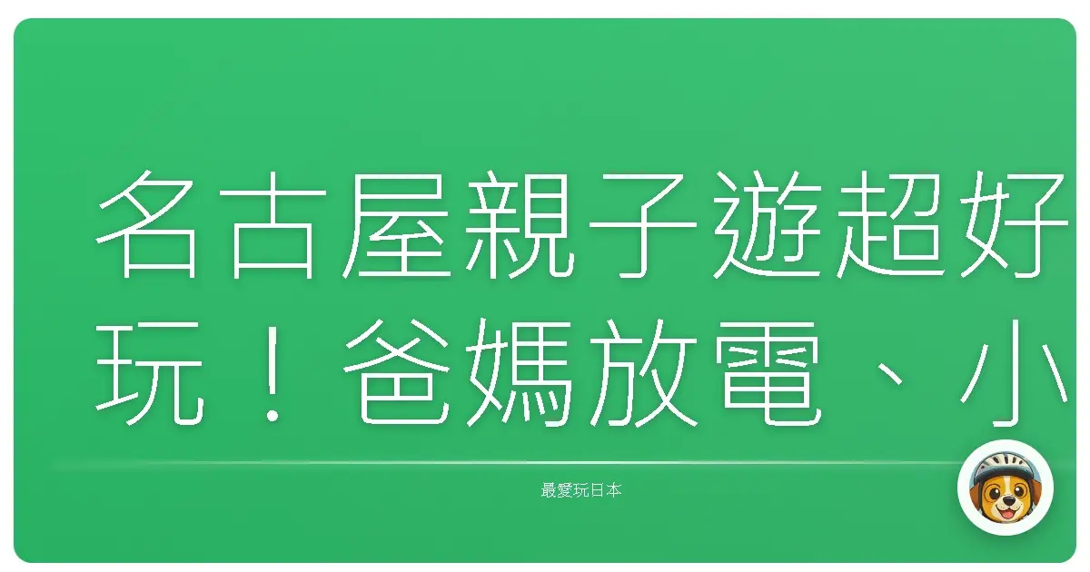 名古屋親子遊超好玩!爸媽放電、小孩嗨翻天的行程攻略 (內含私房景點!)