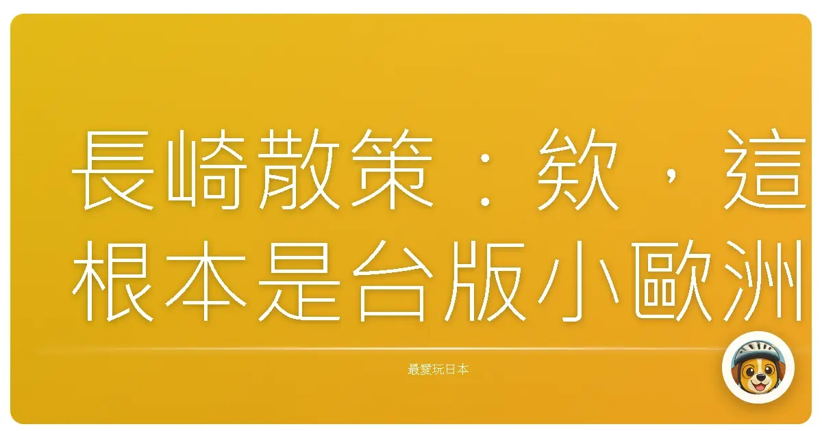 長崎散策：欸，這根本是台版小歐洲吧！