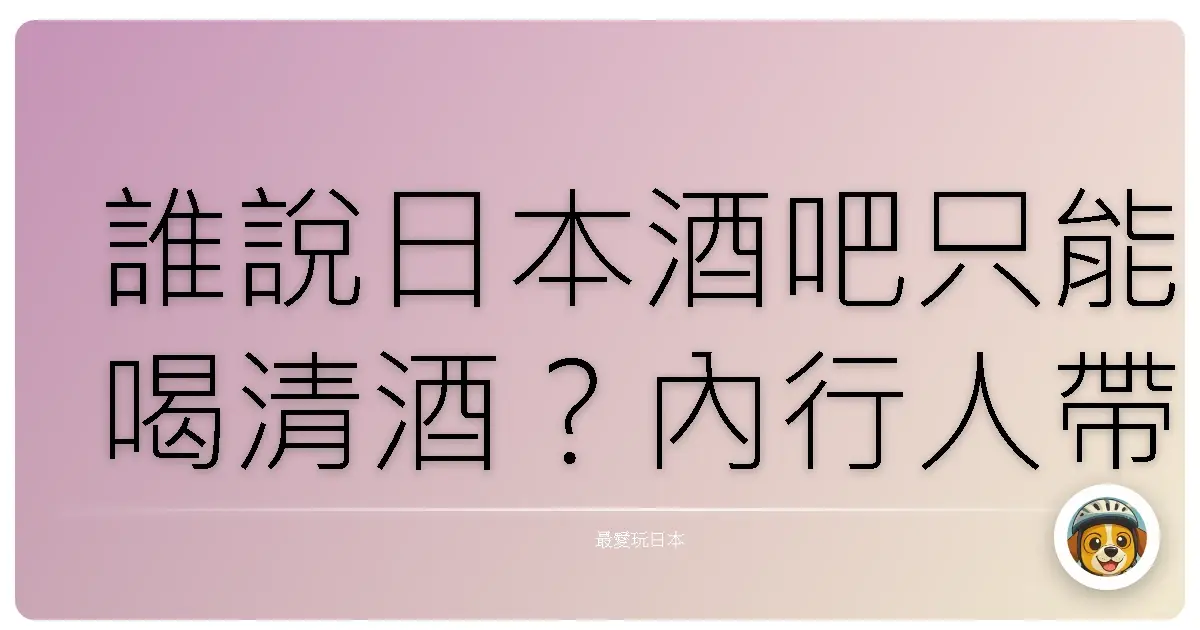 誰說日本酒吧只能喝清酒？內行人帶你嗨翻東京不踩雷！