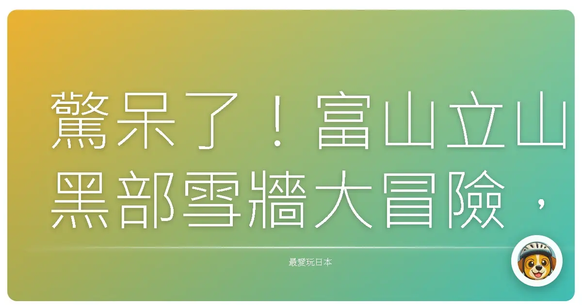 驚呆了！富山立山黑部雪牆大冒險，這輩子一定要去一次的理由！
