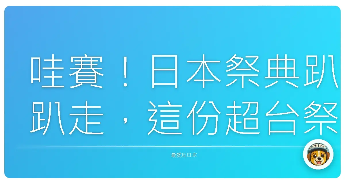 哇賽！日本祭典趴趴走，這份超台祭典攻略，讓你一路嗨翻天！